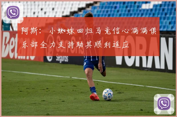 阿斯：小蜘蛛回归马竞信心满满俱乐部全力支持助其顺利适应