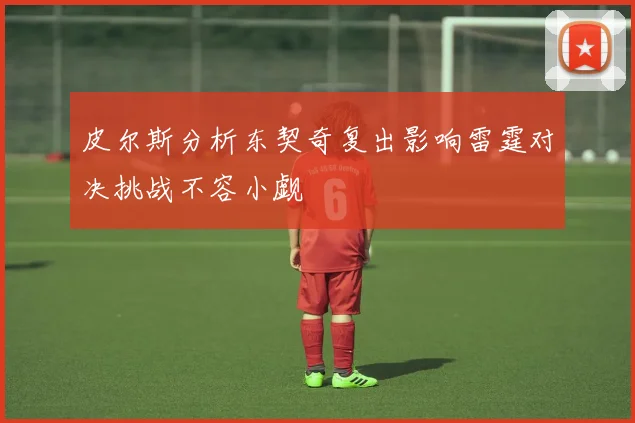 皮尔斯分析东契奇复出影响雷霆对决挑战不容小觑