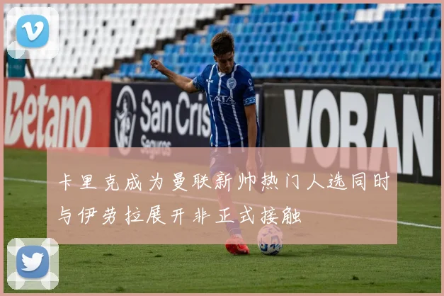 卡里克成为曼联新帅热门人选同时与伊劳拉展开非正式接触