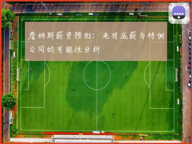 詹姆斯薪资预测：老将底薪与特例合同的可能性分析