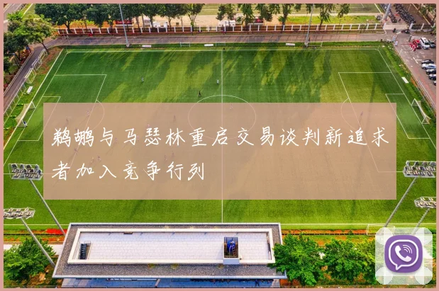鹈鹕与马瑟林重启交易谈判新追求者加入竞争行列