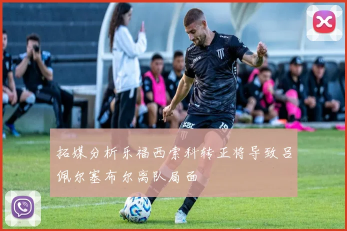 拓媒分析乐福西索科转正将导致吕佩尔塞布尔离队局面